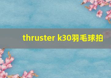 thruster k30羽毛球拍